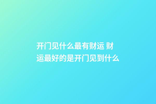 开门见什么最有财运 财运最好的是开门见到什么